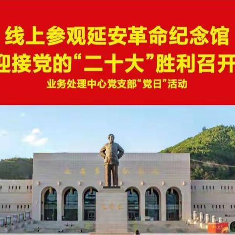 业务处理中心党支部开展线上参观延安革命纪念馆，迎接党的“二十大”胜利召开的主题党日活动