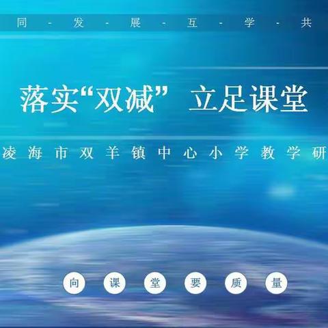 凝心聚力 落实“双减” 立足课堂 提质增效——凌海市双羊镇中心小学教学研讨会 纪实