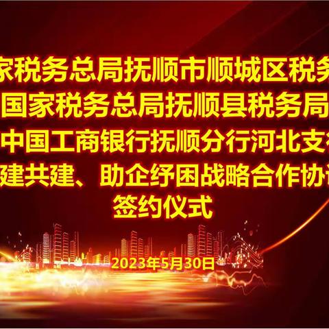 工行抚顺分行河北支行与抚顺市顺城区税务局及抚顺县税务局签署“党建共建助企纾困”战略合作协议