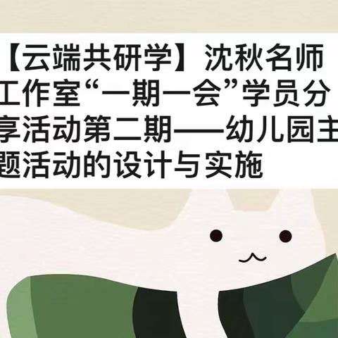 【云端共研学】沈秋名师工作室“一期一会”学员分享活动第二期——幼儿园主题活动的设计与实施