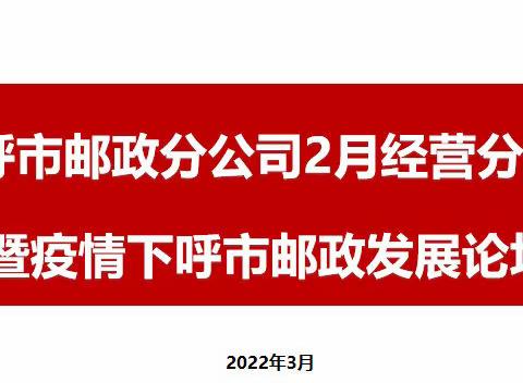 呼市分公司召开2022年2月经营分析会暨疫情下呼市邮政发展论坛