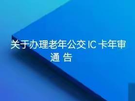 关于办理老年公交 IC 卡年审通告