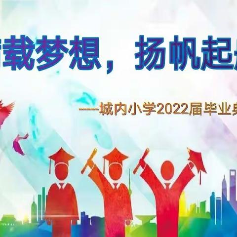 “满载梦想，扬帆起航” ——城内小学2022届毕业典礼