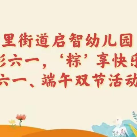 多彩六一，“粽”享快乐——高里街道启智幼儿园庆祝六一、端午双节活动周