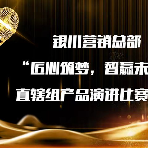 银川营销总部“匠心筑梦，智赢未来”直辖组产品演讲比赛圆满结束