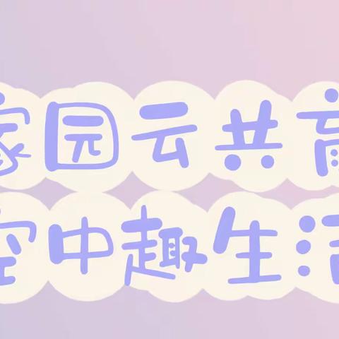 家园云共育·空中趣生活——﻿﻿﻿乌鲁木齐市新华幼儿园居家生活指导系列活动