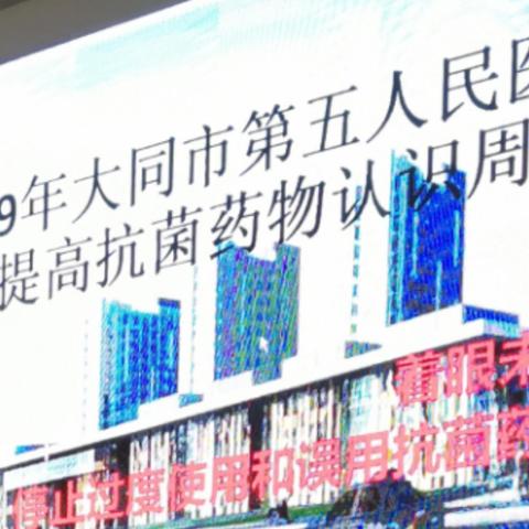 停止过度使用和误用抗菌药物，我们在行动——2019年大同市第五人民医院“提高抗菌药物认识周”活动纪实