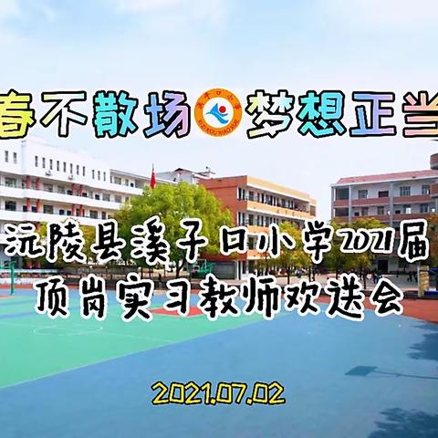 青春不散场·梦想正当时——沅陵县溪子口小学2021届顶岗实习教师欢送会