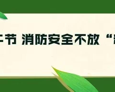 【消防安全提示】端午节 消防安全不放“粽”