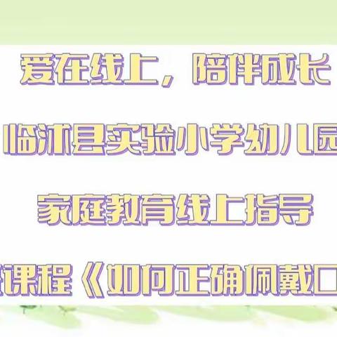 爱在线上，陪伴成长→临沭县实验小学幼儿园家庭教育线上指导活动之小班课程《如何正确佩戴口罩》