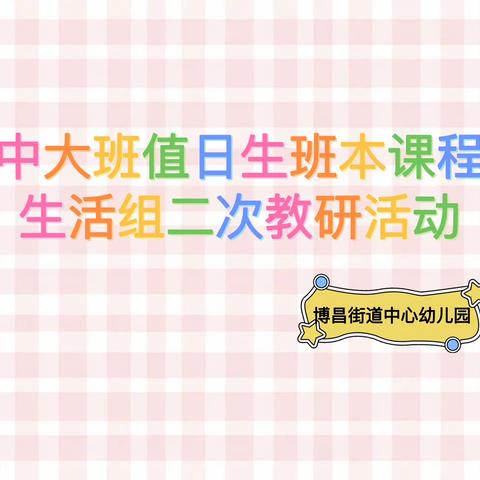 博昌街道中心幼儿园开展“生活化课程研究：中大班值日生班本课程”二次教研活动