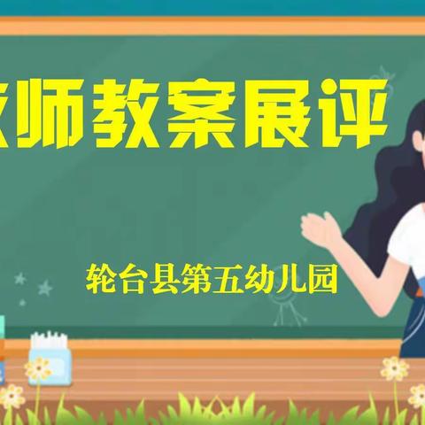 辛勤耕耘为教育，教案展评促成长———轮台县第五幼儿园教案展评活动