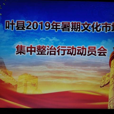 叶县2019暑期文化市场集中整治行动动员会