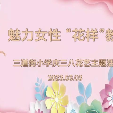 魅力女性，“花样教师”——三道街小学庆“三八”妇女节花艺主题活动