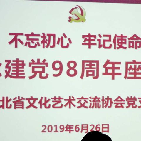 湖北省文化艺术交流协会党支部召开“不忘初心、牢记使命，庆祝中国共产党建党98周年座谈会”