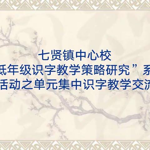 依托课题研究，推进识字教学---记七贤镇中心校“低年级识字教学策略研究”系列活动之单元集中识字教学交流