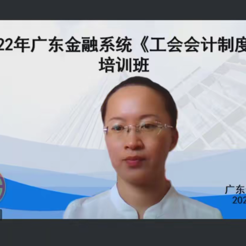 广东金融工会成功举办2022年广东金融系统《工会会计制度》线上培训班