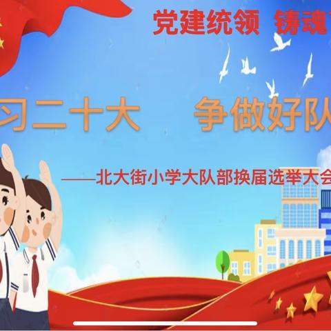 学习二十大 争做好队员——“党建带队建”北大街小学大队部换届选举大会