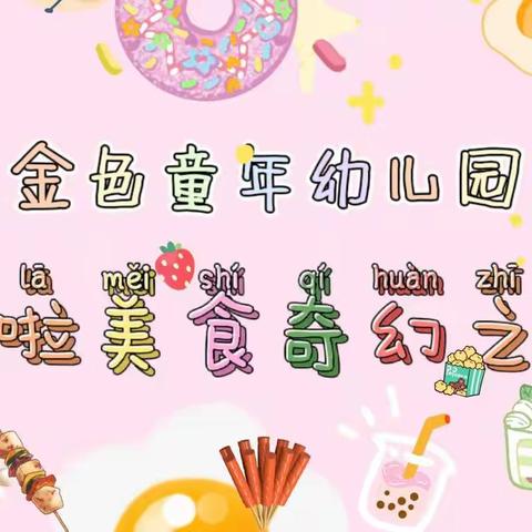 金色童年幼儿园彩虹🌈二班“哆啦美食奇幻之旅”   「不负美食、共享时光」