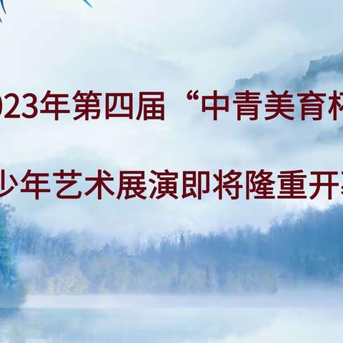 2023年“第四届中青美育杯青少年艺术展演”即将隆重开幕！