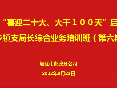 攻坚百日、深耕蓝海——，通辽分公司召开全市“喜迎二十大、大干100天”启动会暨乡镇支局长综合业务培训班（第六期）