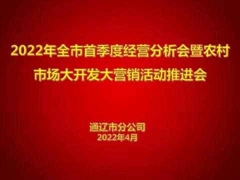 通辽市分公司召开2022年全市首季度经营分析会暨农村市场大开发大营销活动推进会