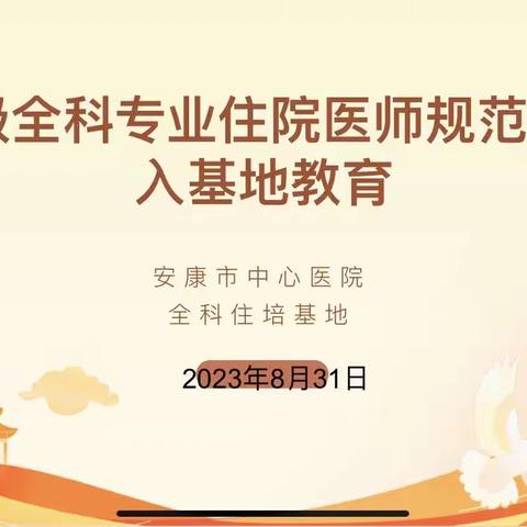 “全”“新”出发，扬帆远航——安康市中心医院全科住培基地2023级新生入基地教育及座谈会