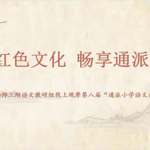 【双减·新皋地】重温红色文化 畅享通派教育 ——如师三附语文教研组线上观摩第八届“通派小学语文教育”研讨活动