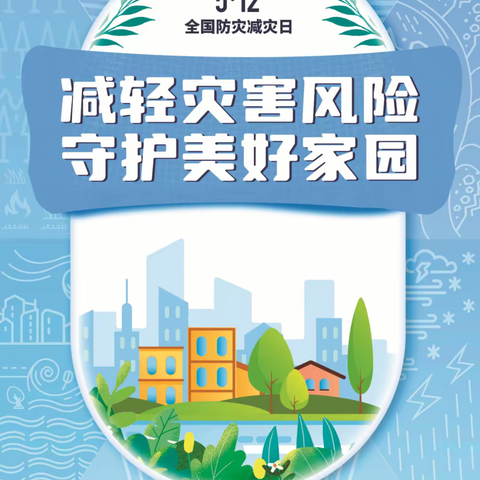 5月7日至13日为防灾减灾宣传周全国防灾减灾日主题为减轻灾害风险守护美好家园