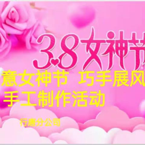 行唐分公司开展“创意女神节 巧手展风采”手工制作活动