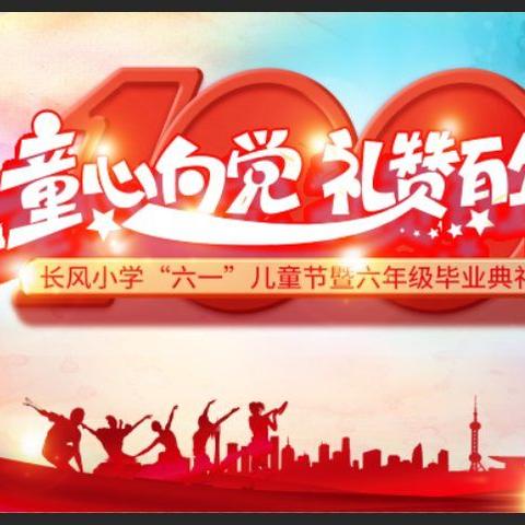 童心向党 礼赞百年——长风小学庆六一文艺汇演暨六年级毕业典礼活动