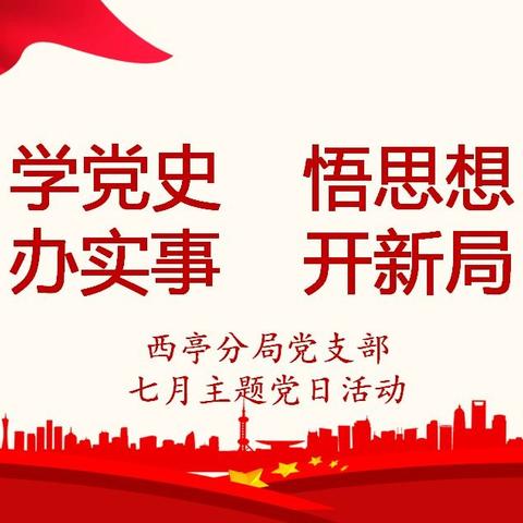 “学党史 悟思想 办实事 开新局”西亭分局党支部七月主题党日活动