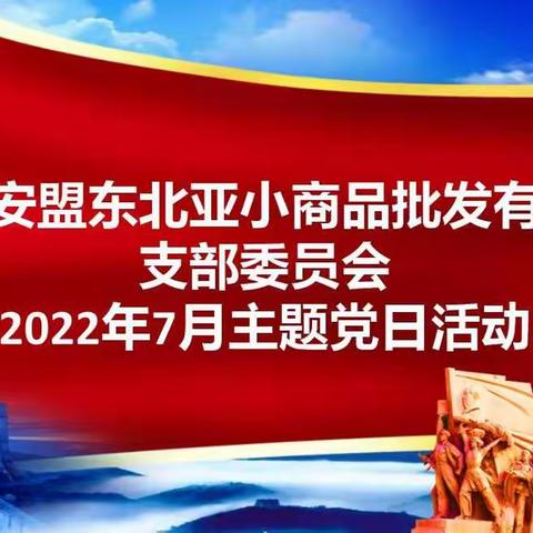 中共东北亚义乌小商品2022年七月份主题党日活动