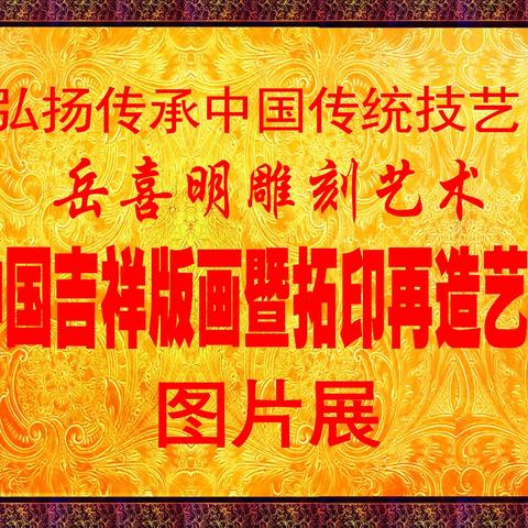 弘扬传承中国传统技艺 岳喜明雕刻艺术（第二十四期）《中国吉祥版画暨拓印再造艺术作品》展示——2023年5月——