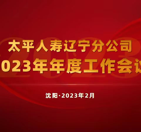 团结奋进 守正创新 迈上高质量发展新征程——太平人寿辽宁分公司召开2023年年度工作会议