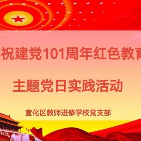 进修学校（宣化开放大学）党支部开展“庆祝建党101周年红色教育”主题党日实践活动