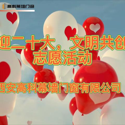 【高科幕墙门窗】西安高科幕墙门窗有限公司组织“喜迎二十大，文明共创建”志愿活动
