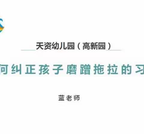 【天资高新园】家长微课堂《如何纠正孩子磨蹭拖拉的习惯》
