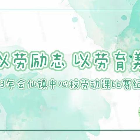 以劳励志 以劳育美——2023年会仙镇中心校劳动课比赛纪实