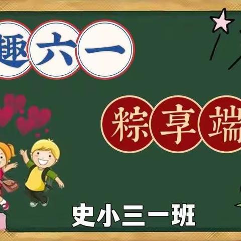 “童趣六一🎉粽享端午”——清苑区何桥乡史家桥小学  三一班