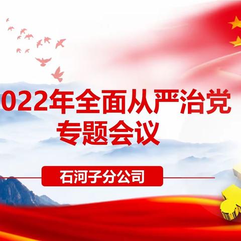 全面从严治党，永远在路上——中国人寿石河子分公司组织召开2022年度全面从严治党专题会议