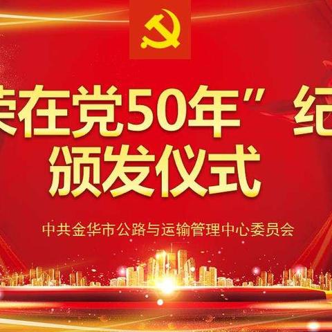 “用党龄丈量平凡的生命刻度 ”中共金华市公路与运输管理中心委员会举行“光荣在党50年”纪念章颁发仪式