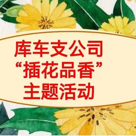 【识花品趣，相聚国寿】-----库车公司插花主题活动