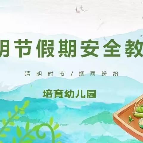 【清明节】——培育幼儿园假期安全教育及温馨提示