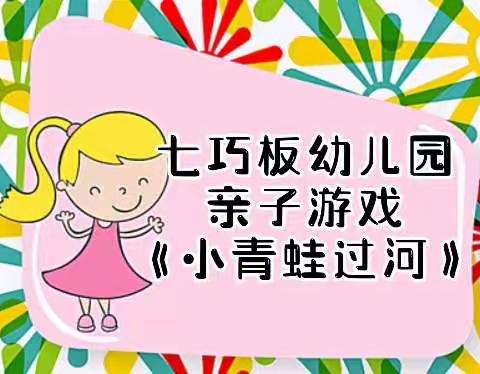 七巧板幼儿园 2022年“停课不停学”网络公益微课(第一期)——亲子游戏《小青蛙过河》