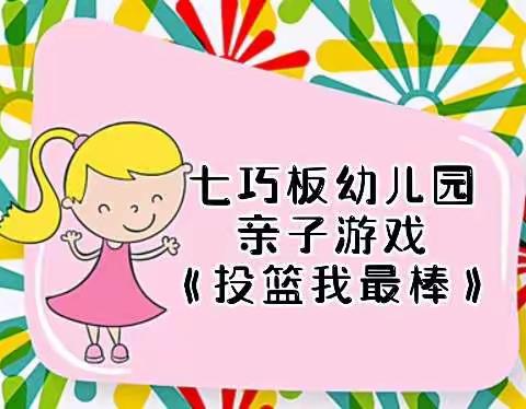 七巧板幼儿园 2022年“停课不停学”网络公益微课(第三期)——亲子游戏《投篮我最棒》