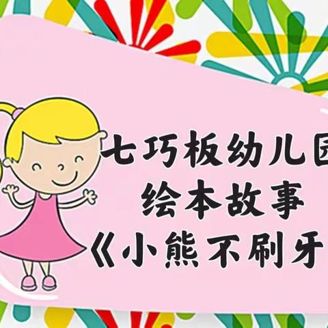 七巧板幼儿园 2022年“停课不停学”网络公益微课(第五期)——绘本故事《小熊不刷牙》