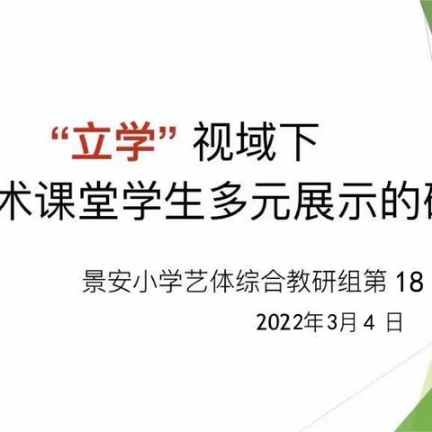 “立学”视域下小学艺术课堂学生多元展示的研究——记景安小学艺体综合教研组第十八次活动。