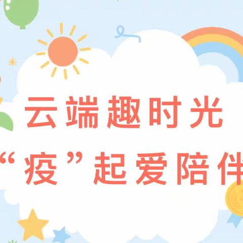 云端趣时光，“疫”起爱陪伴——绿泡泡中班停课不停学线上教学活动（三十一）