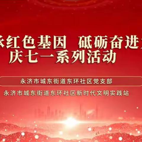 【东环社区党支部】“传承红色基因 砥砺奋进力量”庆七一系列活动